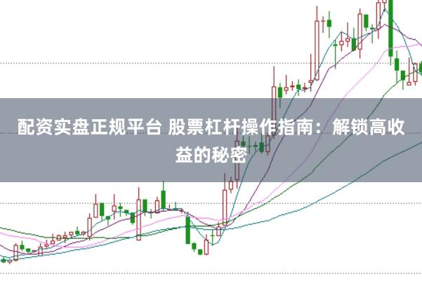 配资实盘正规平台 股票杠杆操作指南：解锁高收益的秘密