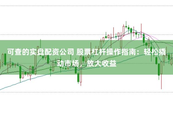 可查的实盘配资公司 股票杠杆操作指南：轻松撬动市场，放大收益