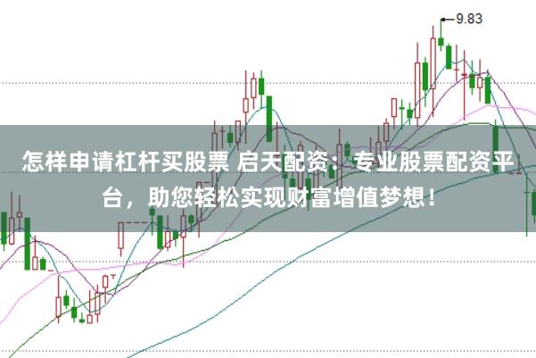 怎样申请杠杆买股票 启天配资：专业股票配资平台，助您轻松实现财富增值梦想！