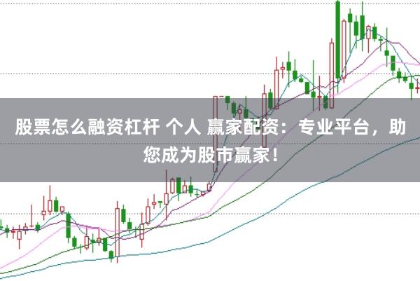 股票怎么融资杠杆 个人 赢家配资：专业平台，助您成为股市赢家！