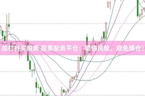 加杠杆买股票 股票配资平仓：警惕风险，避免爆仓！