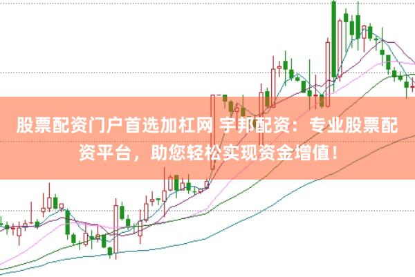 股票配资门户首选加杠网 宇邦配资：专业股票配资平台，助您轻松实现资金增值！