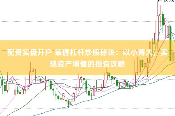 配资实盘开户 掌握杠杆炒股秘诀：以小博大，实现资产增值的投资攻略