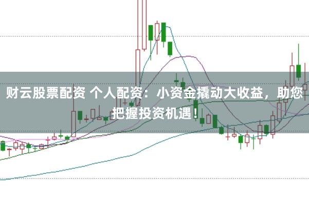 财云股票配资 个人配资：小资金撬动大收益，助您把握投资机遇！
