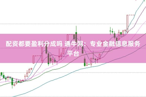 配资都要盈利分成吗 通牛网：专业金融信息服务平台