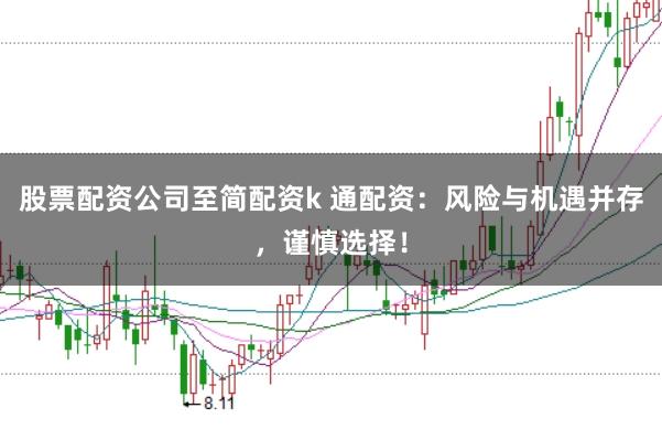 股票配资公司至简配资k 通配资：风险与机遇并存，谨慎选择！