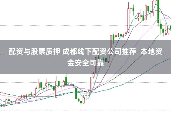 配资与股票质押 成都线下配资公司推荐  本地资金安全可靠