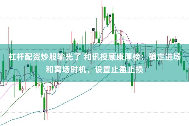 杠杆配资炒股输光了 和讯投顾康厚榜：确定进场和离场时机，设置止盈止损