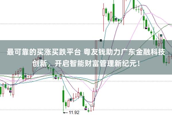 最可靠的买涨买跌平台 粤友钱助力广东金融科技创新，开启智能财富管理新纪元！