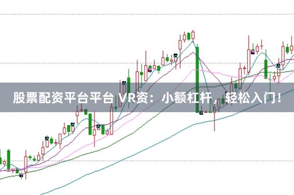 股票配资平台平台 VR资：小额杠杆，轻松入门！