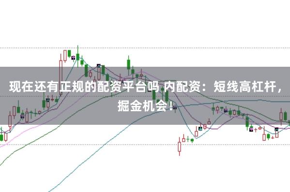 现在还有正规的配资平台吗 内配资：短线高杠杆，掘金机会！