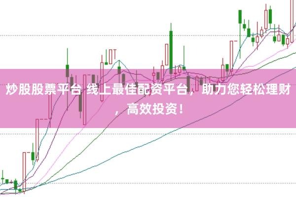 炒股股票平台 线上最佳配资平台，助力您轻松理财，高效投资！