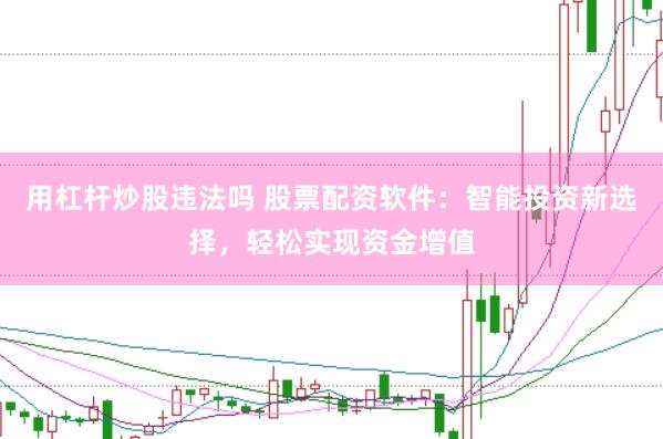 用杠杆炒股违法吗 股票配资软件：智能投资新选择，轻松实现资金增值