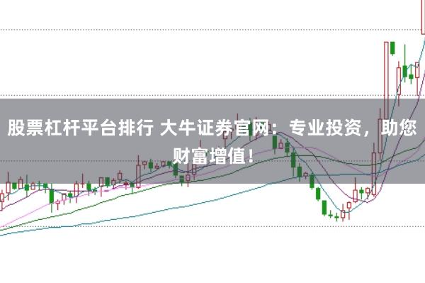 股票杠杆平台排行 大牛证券官网：专业投资，助您财富增值！