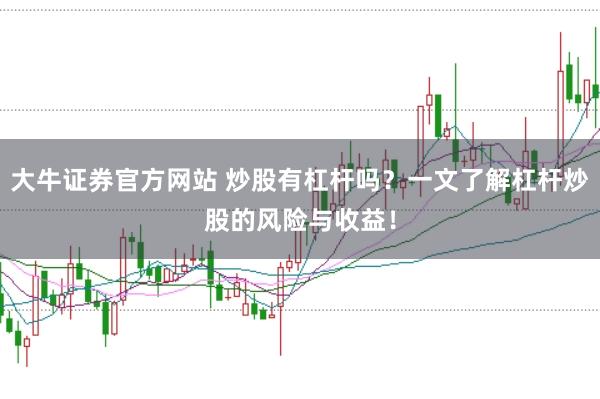 大牛证券官方网站 炒股有杠杆吗？一文了解杠杆炒股的风险与收益！