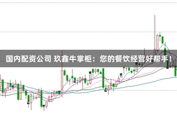 国内配资公司 玖鑫牛掌柜：您的餐饮经营好帮手！