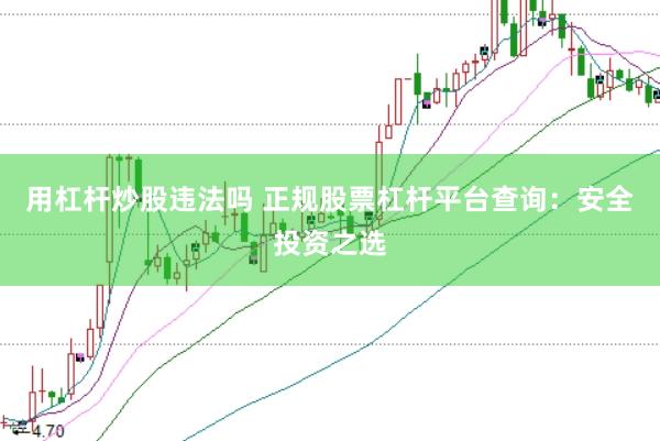 用杠杆炒股违法吗 正规股票杠杆平台查询：安全投资之选