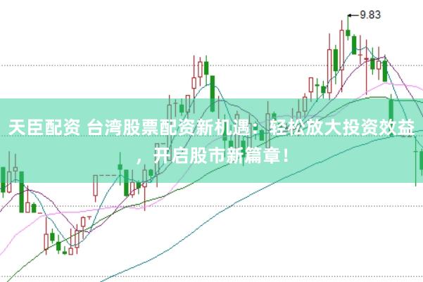 天臣配资 台湾股票配资新机遇：轻松放大投资效益，开启股市新篇章！