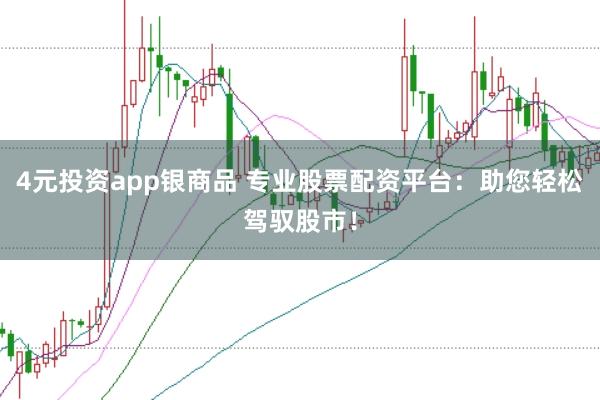 4元投资app银商品 专业股票配资平台：助您轻松驾驭股市！