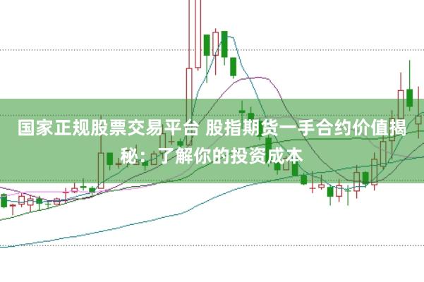 国家正规股票交易平台 股指期货一手合约价值揭秘：了解你的投资成本