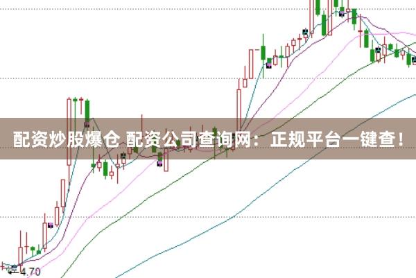 配资炒股爆仓 配资公司查询网：正规平台一键查！