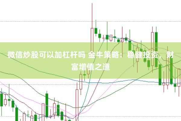 微信炒股可以加杠杆吗 金牛策略：稳健投资，财富增值之道