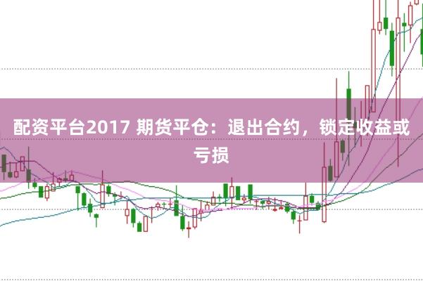 配资平台2017 期货平仓：退出合约，锁定收益或亏损
