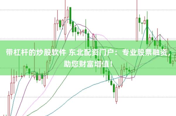 带杠杆的炒股软件 东北配资门户：专业股票融资，助您财富增值！