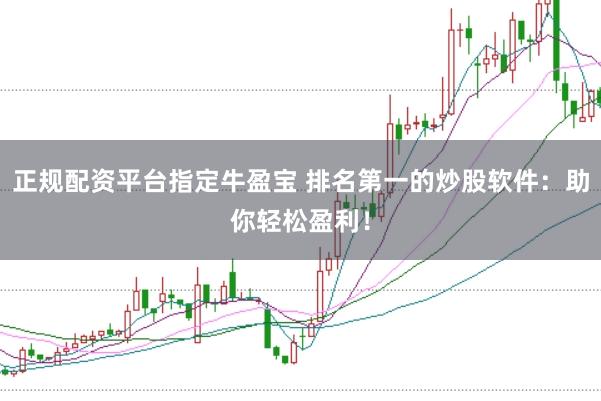 正规配资平台指定牛盈宝 排名第一的炒股软件：助你轻松盈利！