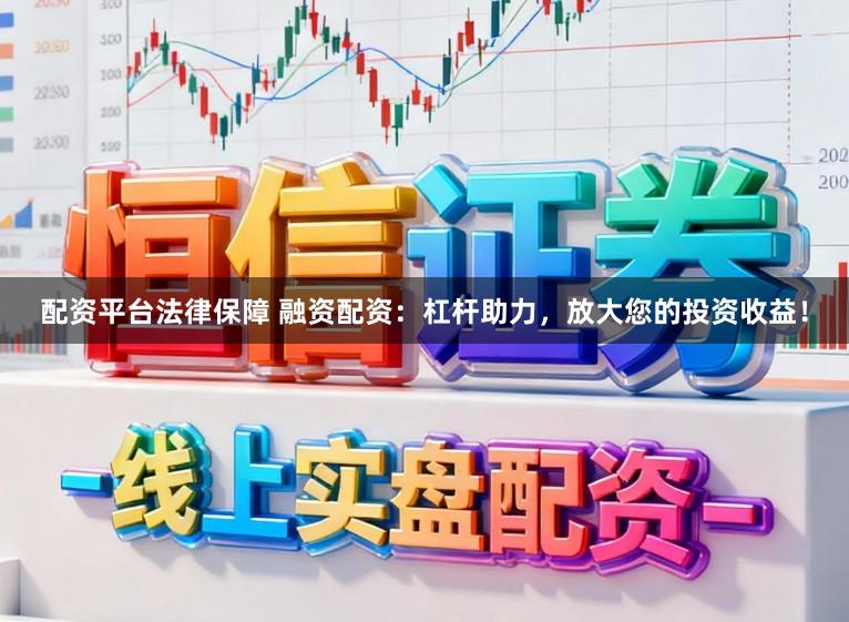 配资平台法律保障 融资配资：杠杆助力，放大您的投资收益！