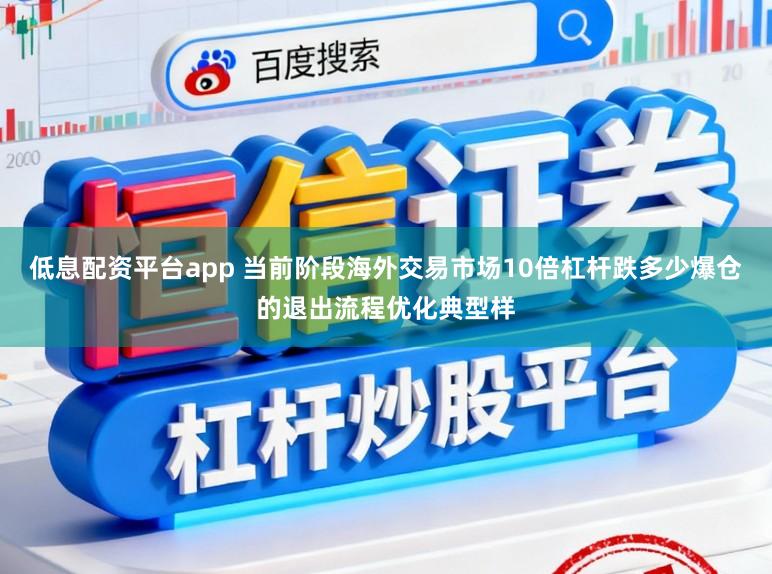 低息配资平台app 当前阶段海外交易市场10倍杠杆跌多少爆仓的退出流程优化典型样