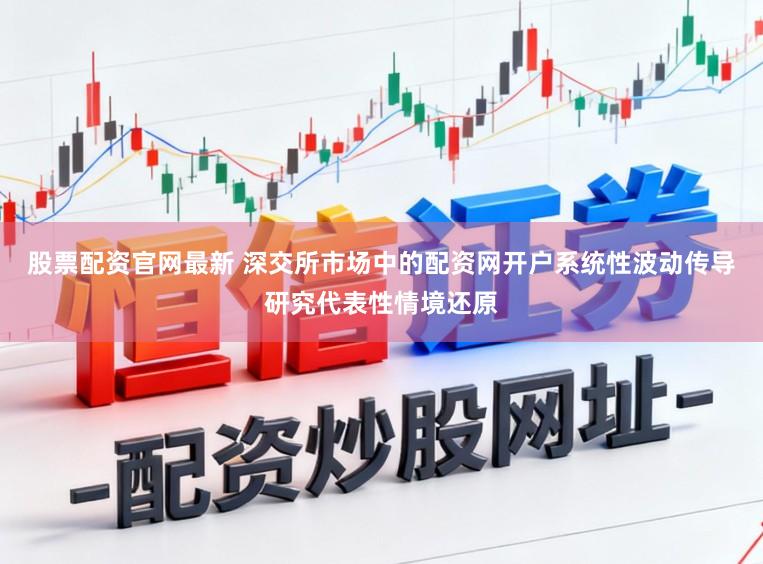 股票配资官网最新 深交所市场中的配资网开户系统性波动传导研究代表性情境还原