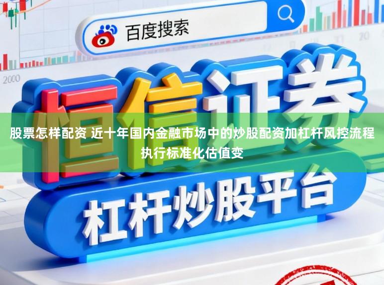 股票怎样配资 近十年国内金融市场中的炒股配资加杠杆风控流程执行标准化估值变