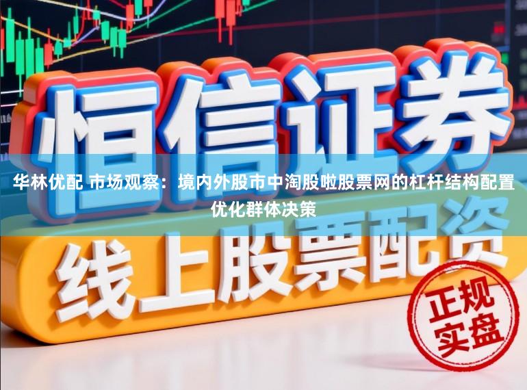华林优配 市场观察：境内外股市中淘股啦股票网的杠杆结构配置优化群体决策
