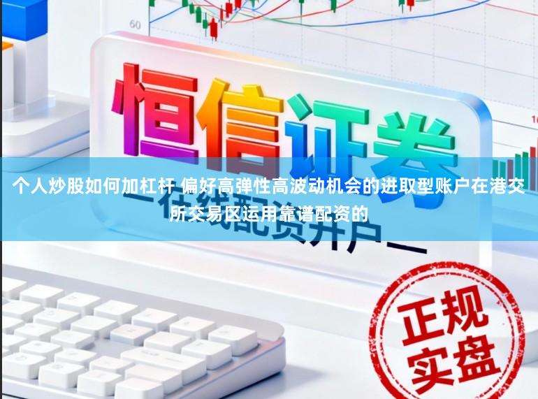 个人炒股如何加杠杆 偏好高弹性高波动机会的进取型账户在港交所交易区运用靠谱配资的