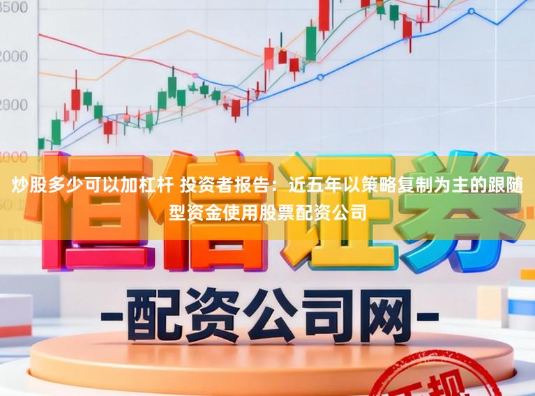 炒股多少可以加杠杆 投资者报告：近五年以策略复制为主的跟随型资金使用股票配资公司