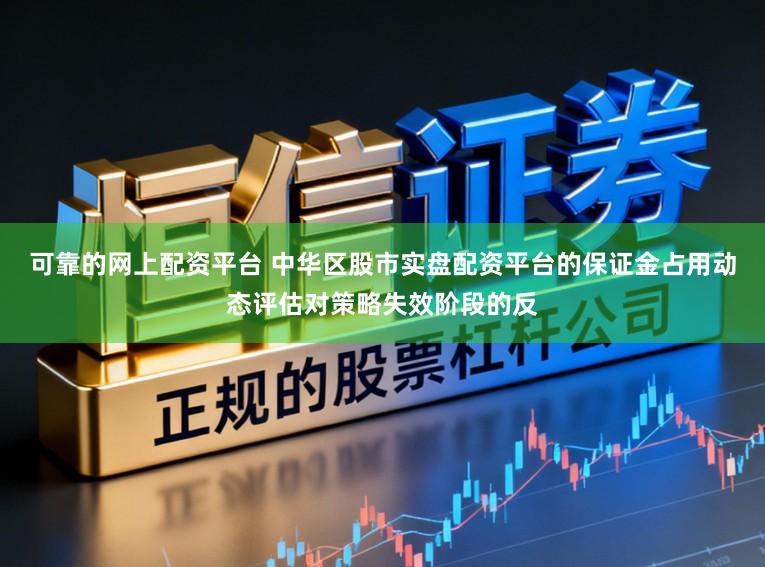 可靠的网上配资平台 中华区股市实盘配资平台的保证金占用动态评估对策略失效阶段的反