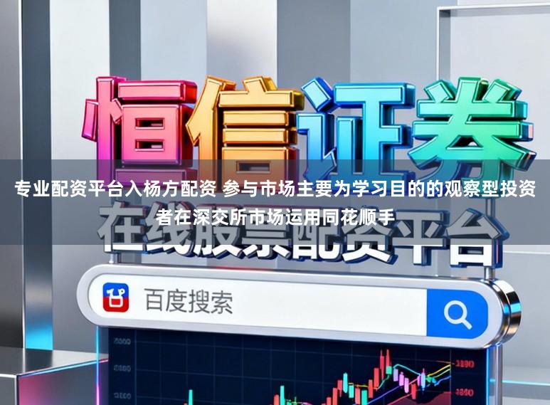 专业配资平台入杨方配资 参与市场主要为学习目的的观察型投资者在深交所市场运用同花顺手
