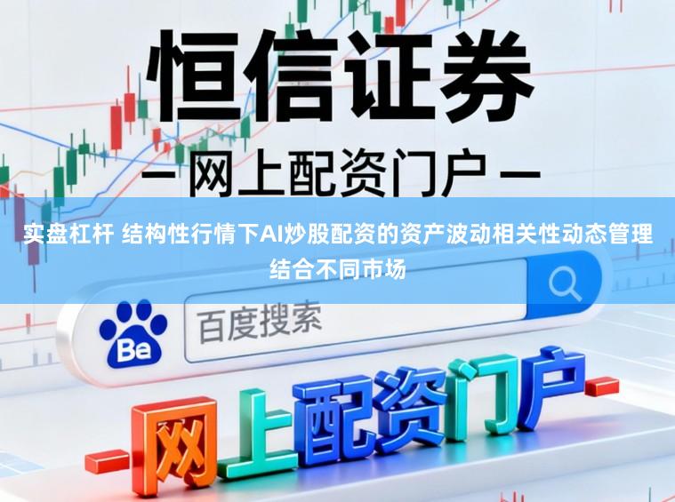 实盘杠杆 结构性行情下AI炒股配资的资产波动相关性动态管理结合不同市场