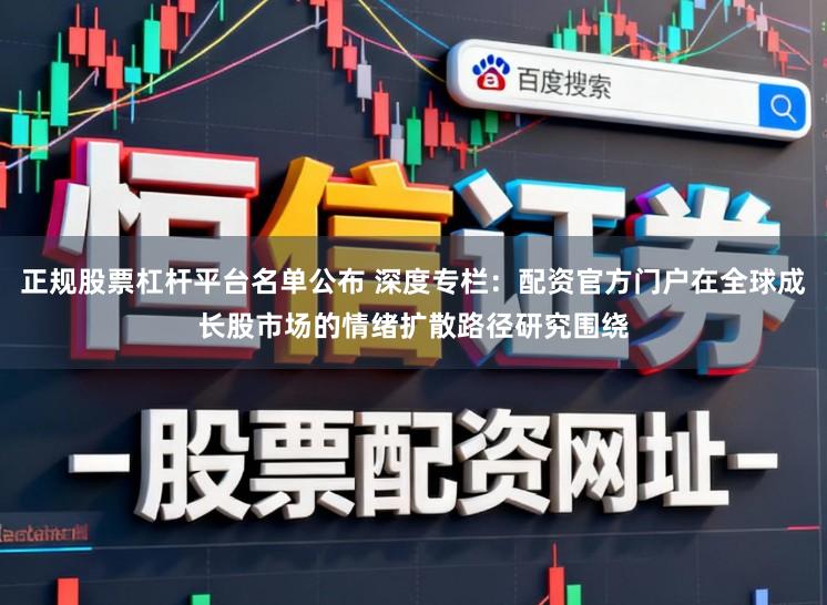 正规股票杠杆平台名单公布 深度专栏：配资官方门户在全球成长股市场的情绪扩散路径研究围绕