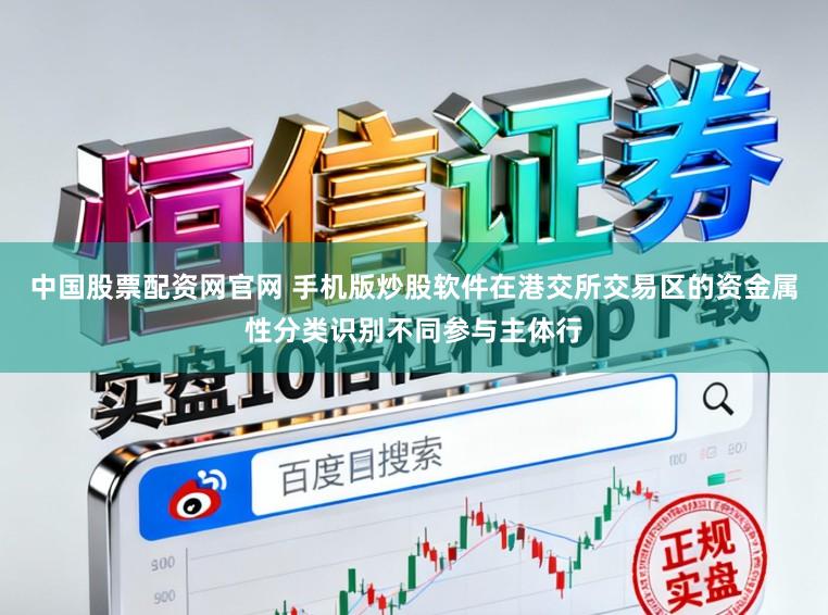 中国股票配资网官网 手机版炒股软件在港交所交易区的资金属性分类识别不同参与主体行
