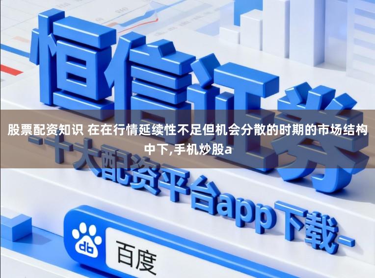股票配资知识 在在行情延续性不足但机会分散的时期的市场结构中下,手机炒股a