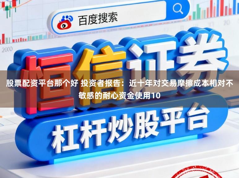 股票配资平台那个好 投资者报告：近十年对交易摩擦成本相对不敏感的耐心资金使用10