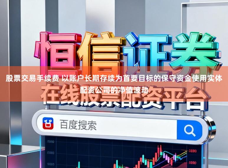 股票交易手续费 以账户长期存续为首要目标的保守资金使用实体配资公司的净值波动