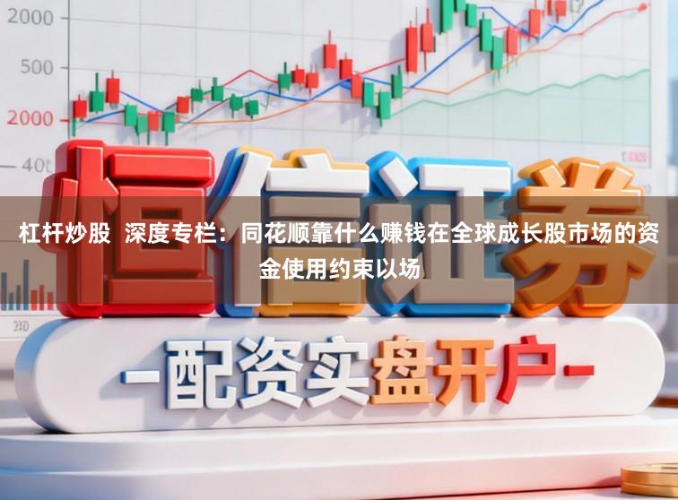 杠杆炒股  深度专栏：同花顺靠什么赚钱在全球成长股市场的资金使用约束以场