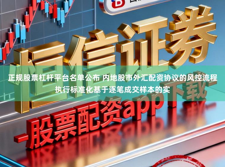 正规股票杠杆平台名单公布 内地股市外汇配资协议的风控流程执行标准化基于逐笔成交样本的实