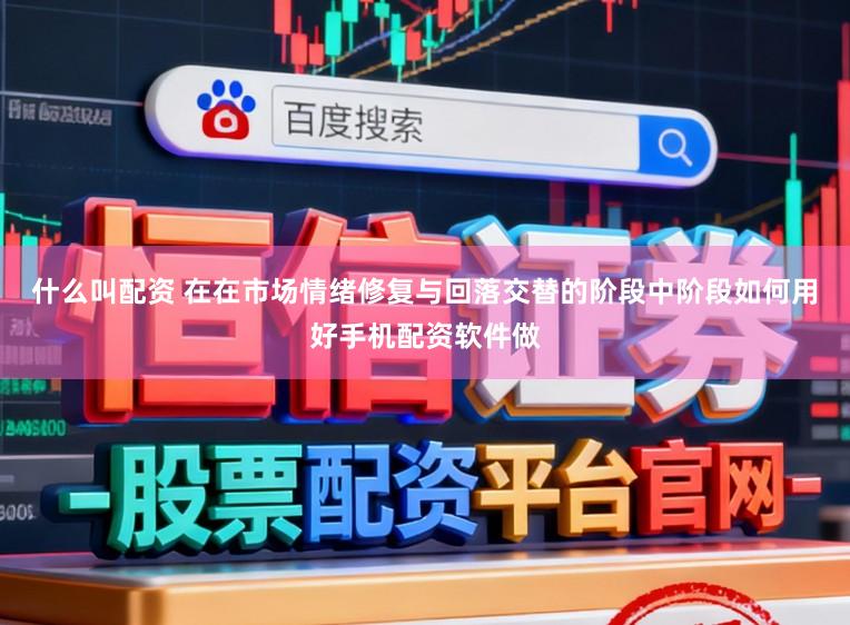 什么叫配资 在在市场情绪修复与回落交替的阶段中阶段如何用好手机配资软件做