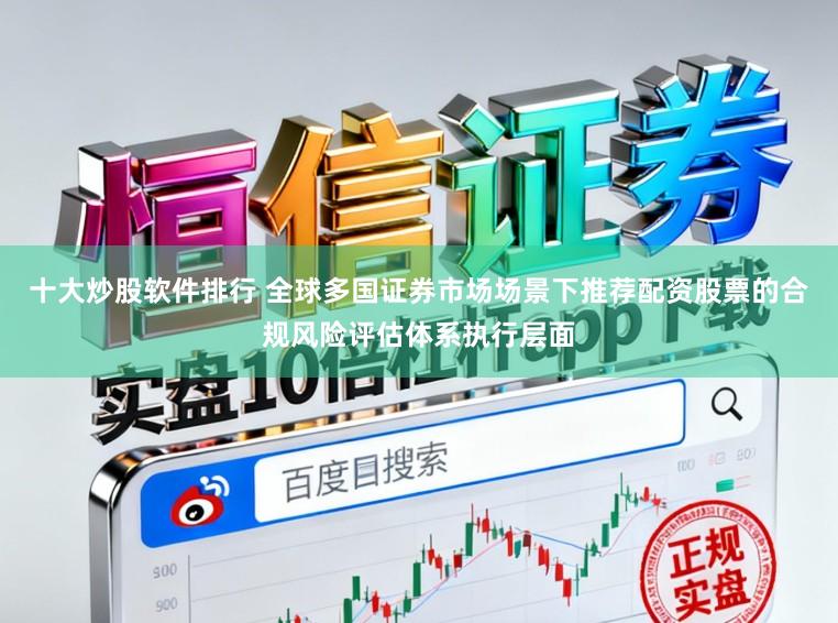 十大炒股软件排行 全球多国证券市场场景下推荐配资股票的合规风险评估体系执行层面