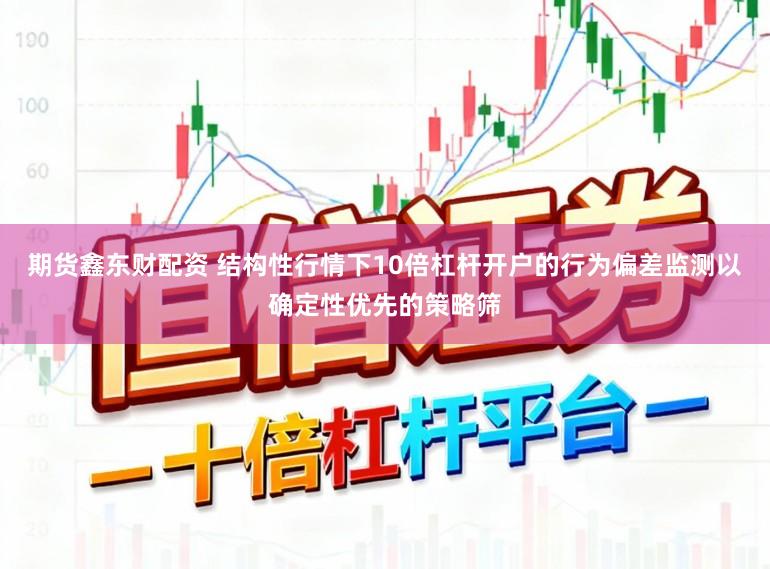 期货鑫东财配资 结构性行情下10倍杠杆开户的行为偏差监测以确定性优先的策略筛