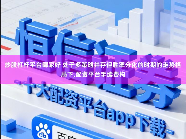 炒股杠杆平台哪家好 处于多策略并存但胜率分化的时期的走势格局下,配资平台手续费构